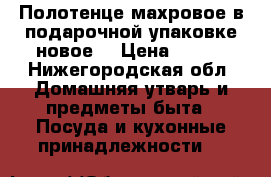 Полотенце махровое в подарочной упаковке новое. › Цена ­ 400 - Нижегородская обл. Домашняя утварь и предметы быта » Посуда и кухонные принадлежности   